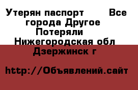 Утерян паспорт.  . - Все города Другое » Потеряли   . Нижегородская обл.,Дзержинск г.